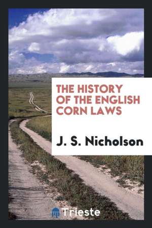 The History of the English Corn Laws de J. S. Nicholson