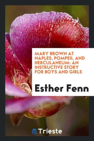 Mary Brown at Naples, Pompeii, and Herculaneum: An Instructive Story for Boys and Girls de Esther Fenn