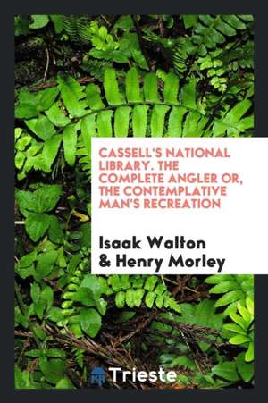 The Complete Angler; Or, the Contemplative Man's Recreation. with an Introd. by Henry Morley de Izaak Walton