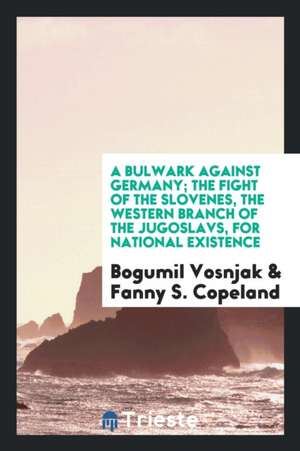 A Bulwark Against Germany; The Fight of the Slovenes, the Western Branch of the Jugoslavs, for National Existence de Bogumil Vosnjak