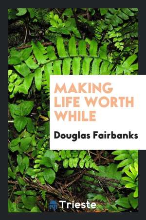 Making Life Worth While de Douglas Fairbanks