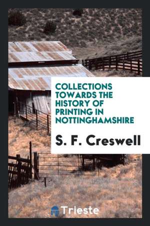 Collections Towards the History of Printing in Nottinghamshire de S. F. Creswell