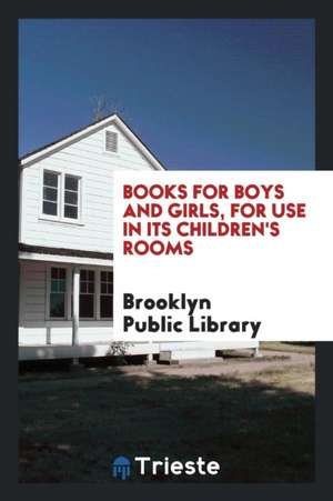 Books for Boys and Girls, for Use in Its Children's Rooms de Brooklyn Public Library