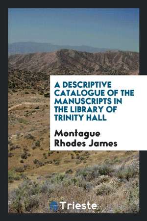 A Descriptive Catalogue of the Manuscripts in the Library of Trinity Hall de Montague Rhodes James