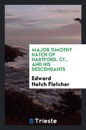 Major Timothy Hatch of Hartford, Ct., and His Descendants de Edward Hatch Fletcher