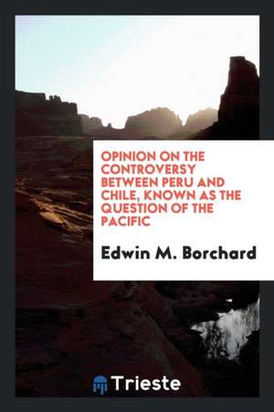 Opinion on the Controversy Between Peru and Chile, Known as the Question of the Pacific de Edwin M. Borchard