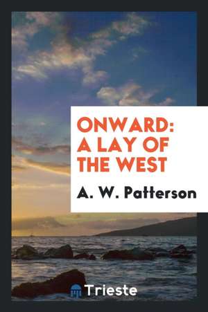 Onward: A Lay of the West de A. W. Patterson