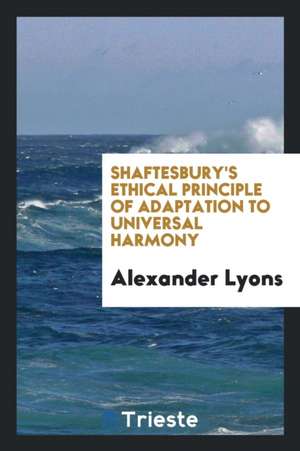 Shaftesbury's Ethical Principle of Adaptation to Universal Harmony de Alexander Lyons