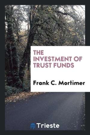 The Investment of Trust Funds de Frank C. Mortimer