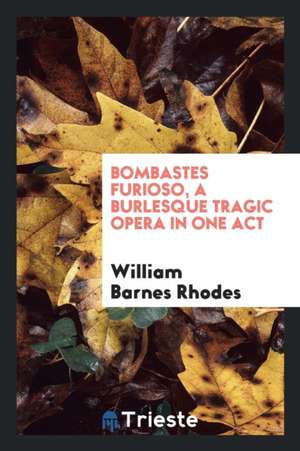 Bombastes Furioso, a Burlesque Tragic Opera in One Act de William Barnes Rhodes