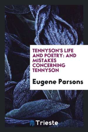 Tennyson's Life and Poetry: And Mistakes Concerning Tennyson de Eugene Parsons