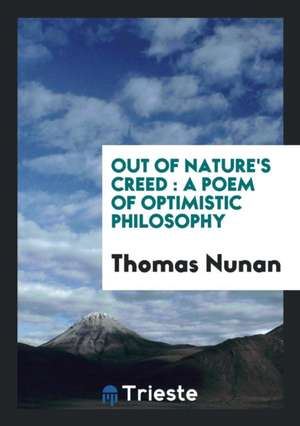 Out of Nature's Creed: A Poem of Optimistic Philosophy de Thomas Nunan