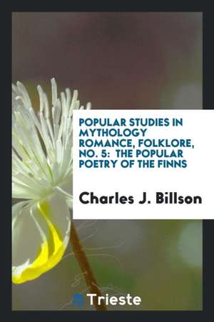 Popular Studies in Mythology Romance, Folklore, No. 5: The Popular Poetry of the Finns de Charles J. Billson