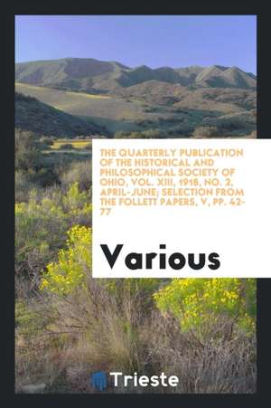 The Quarterly Publication of the Historical and Philosophical Society of Ohio, Vol. XIII, 1918, No. 2, April-June; Selection from the Follett Papers, de Various