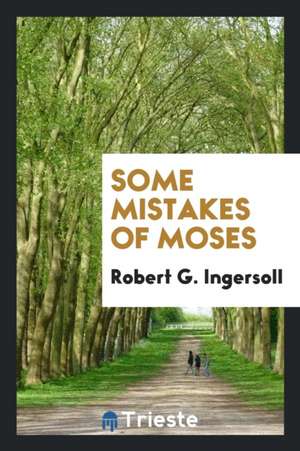 Some Mistakes of Moses de Robert G. Ingersoll