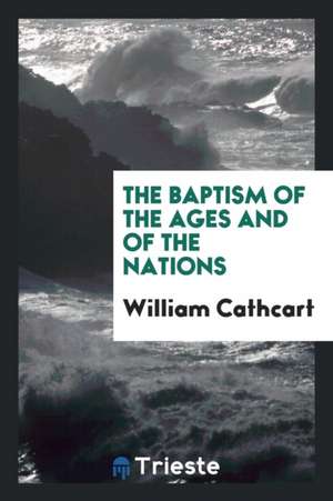 The Baptism of the Ages and of the Nations de William Cathcart