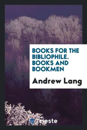 Books for the Bibliophile. Books and Bookmen de Andrew Lang