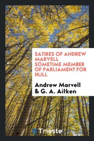 Satires of Andrew Marvell Sometime Member of Parliament for Hull de Andrew Marvell