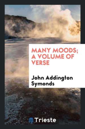 Many Moods; A Volume of Verse de John Addington Symonds