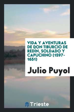 Vida y Aventuras de Don Tiburcio de Redín, Soldado y Capuchino (1597-1651) de Julio Puyol