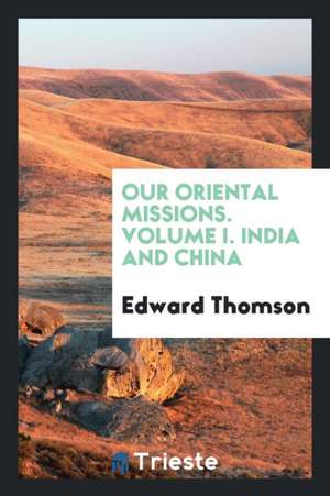 Our Oriental Missions. Volume I. India and China de Edward Thomson