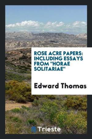 Rose Acre Papers: Including Essays from Horae Solitariae de Edward Thomas