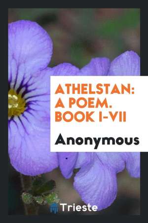 Athelstan: A Poem. Book I-VII de Anonymous