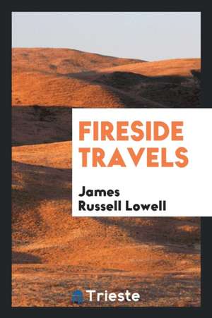 Fireside Travels de James Russell Lowell