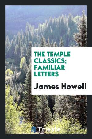 The Temple Classics; Familiar Letters de James Howell