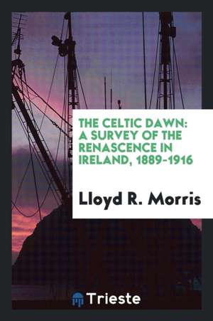 The Celtic Dawn: A Survey of the Renascence in Ireland, 1889-1916 de Lloyd R. Morris