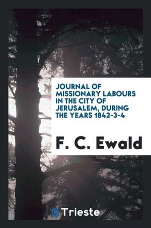 Journal of Missionary Labours in the City of Jerusalem, During the Years 1842-3-4 de F. C. Ewald