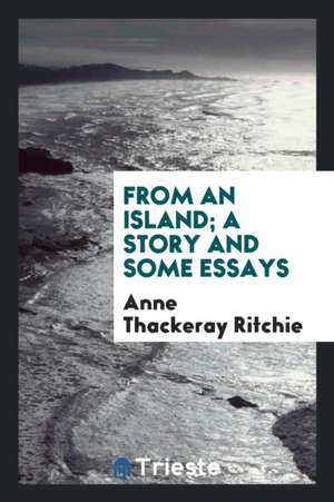 From an Island; A Story and Some Essays de Anne Ritchie