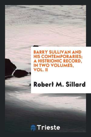 Barry Sullivan and His Contemporaries; A Histrionic Record de Robert M. Sillard