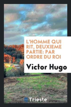 L'Homme Qui Rit, Deuxieme Partie: Par Ordre Du Roi de Victor Hugo