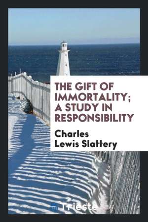 The Gift of Immortality; A Study in Responsibility de Charles Lewis Slattery