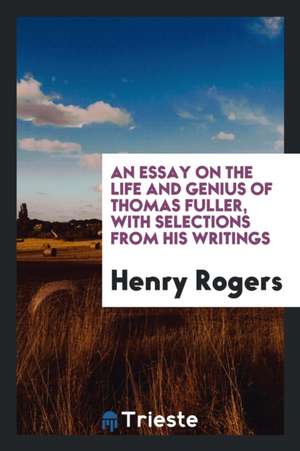 An Essay on the Life and Genius of Thomas Fuller: With Selections from His Writings de Henry Rogers