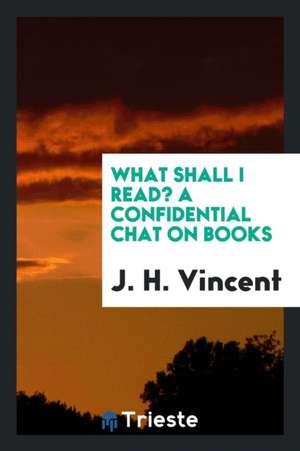 What Shall I Read? a Confidential Chat on Books de J. H. Vincent