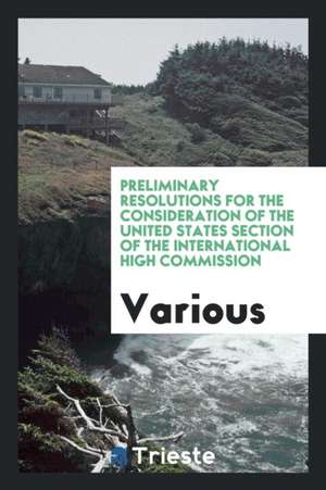 Preliminary Resolutions for the Consideration of the United States Section of the International High Commission de Various