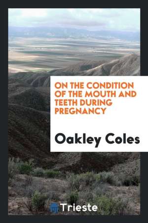 On the Condition of the Mouth and Teeth During Pregnancy de Oakley Coles