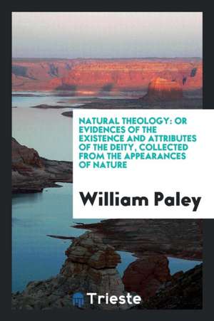 Natural Theology: Or Evidences of the Existence and Attributes of the Deity, Collected from the Appearances of Nature de William Paley