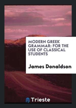 Modern Greek Grammar: For the Use of Classical Students de James Donaldson