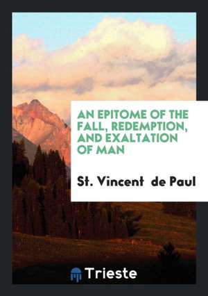 An Epitome of the Fall, Redemption, and Exaltation of Man [in Verse] by a St. Vincent de Paul ... de St Vincent de Paul