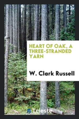 Heart of Oak, a Three-Stranded Yarn de W. Clark Russell