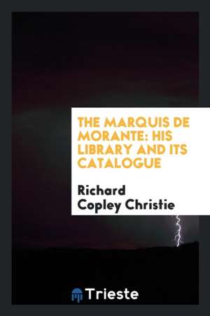 The Marquis de Morante: His Library and Its Catalogue de Richard Copley Christie