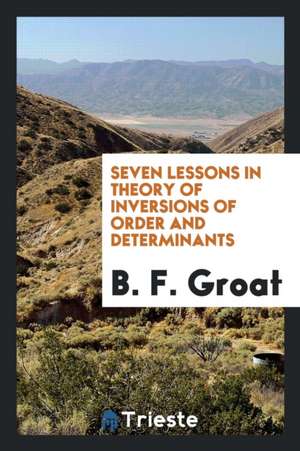 Seven Lessons in Theory of Inversions of Order and Determinants de B. F. Groat