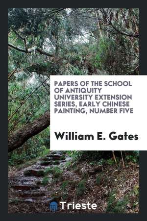 Papers of the School of Antiquity University Extension Series, Early Chinese Painting, Number Five de William E. Gates