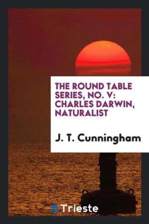 The Round Table Series, No. V: Charles Darwin, Naturalist de J. T. Cunningham