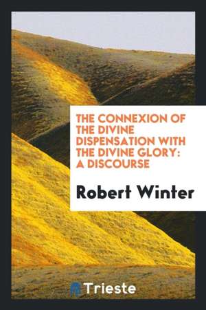 The Connexion of the Divine Dispensation with the Divine Glory: A Discourse de Robert Winter