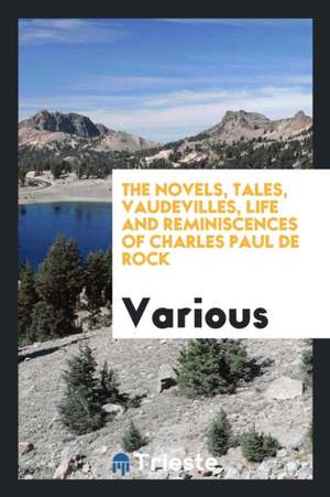 The Novels, Tales, Vaudevilles, Life and Reminiscences of Charles Paul de Rock de Various