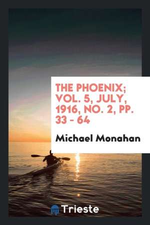 The Phoenix; Vol. 5, July, 1916, No. 2, Pp. 33 - 64 de Michael Monahan